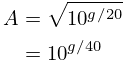 \eqalign{
A &= \sqrt{10^{g/20}} \cr
&= 10^{g/40}
}